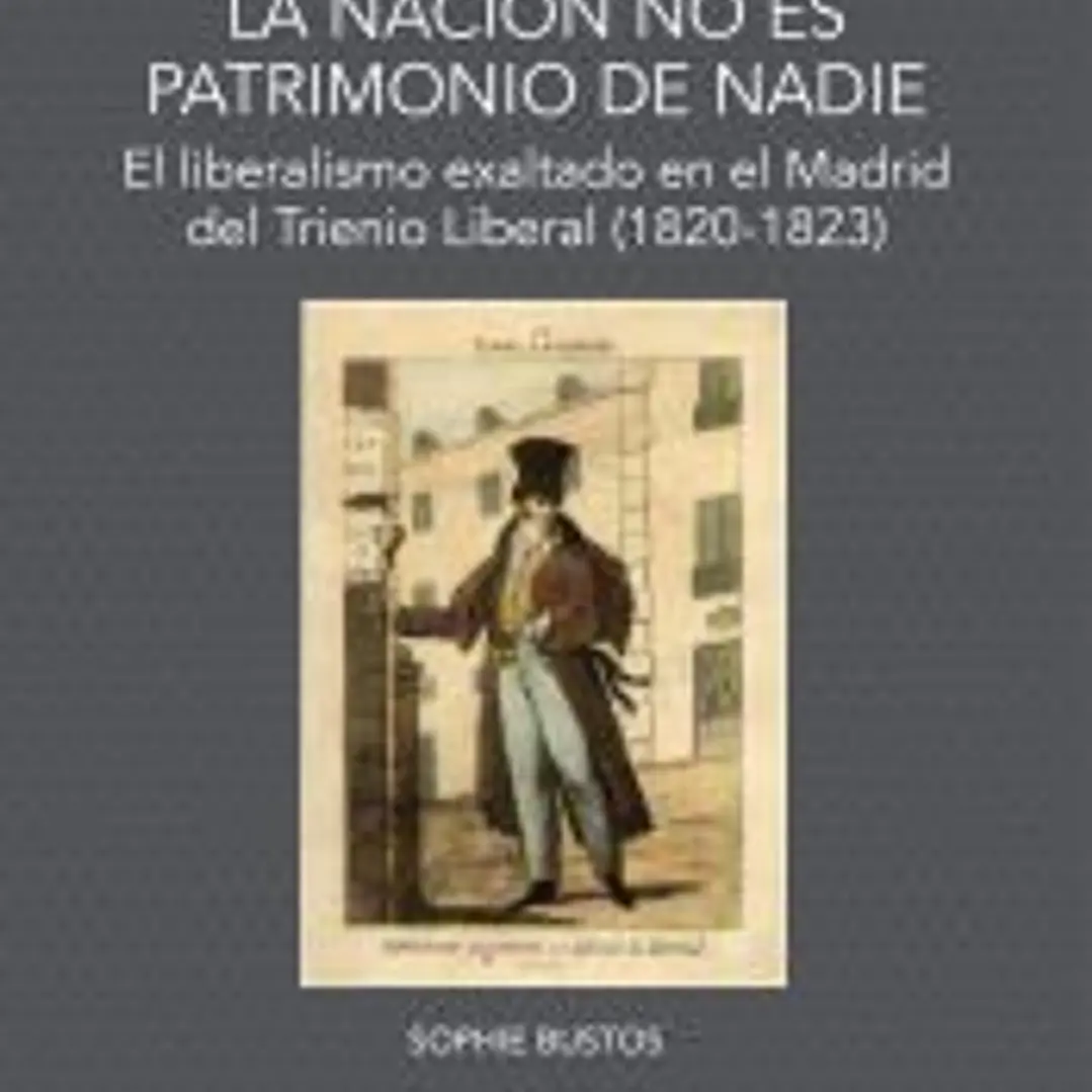 La nación no es patrimonio de nadie. El liberalismo exaltado en el Madrid del Trienio Liberal (1820-1823) 1