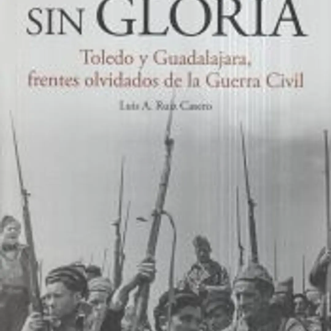 Sin lustre, sin gloria : Toledo y Guadalajara, frentes olvidados de la guerra civil española 1