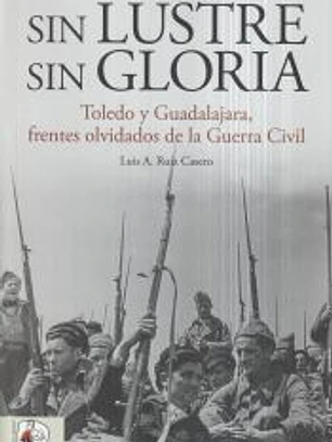 Sin lustre, sin gloria : Toledo y Guadalajara, frentes olvidados de la guerra civil española