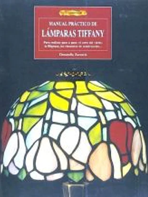 Manual práctico de lámparas Tiffany : para realizar paso a paso : el corte del vidrio, la filigrana, los elementos de construcción--