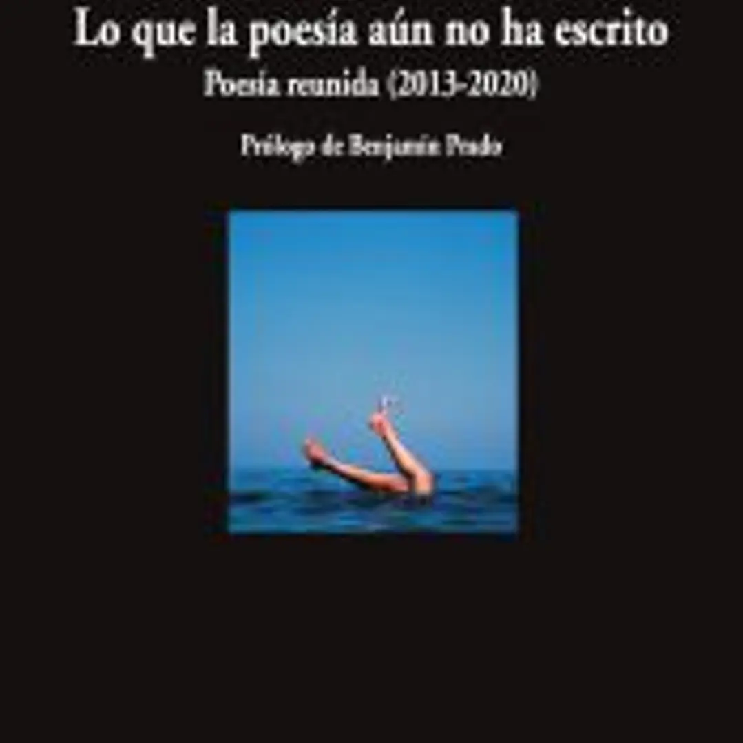Lo que la poesía aún no ha escrito: Poesía reunida (2013-2020) 1