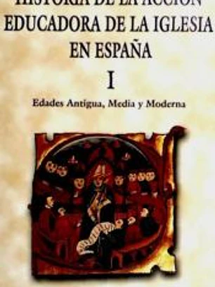 Historia de la acción educadora de la Iglesia en España. I: Edades Antigua, Media y Moderna