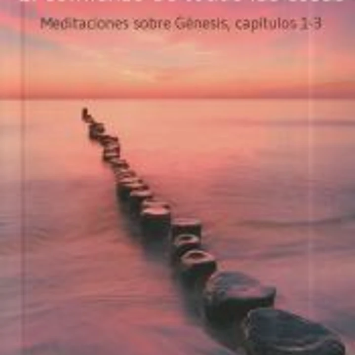 El comienzo de todas las cosas: Meditaciones sobre génesis, capítulos 1-3 1