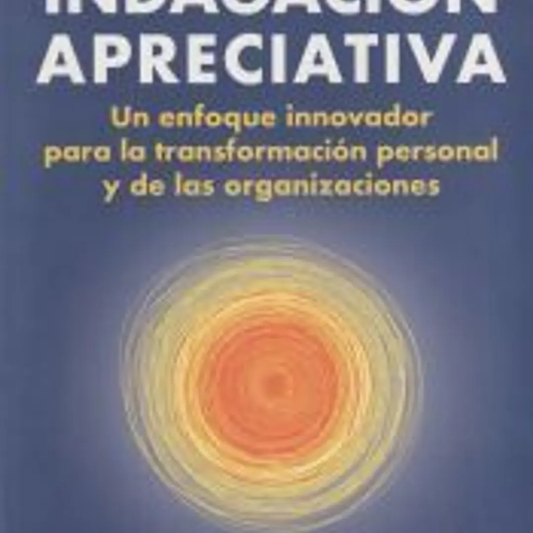 Indagación Apreciativa: un enfoque innovador para la transformación personal y de las organizaciones 1
