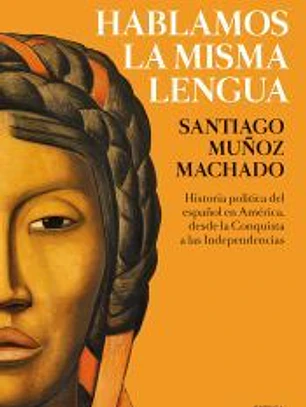 Hablamos la misma lengua: Historia política del español en América, desde la Conquista a las Independencias