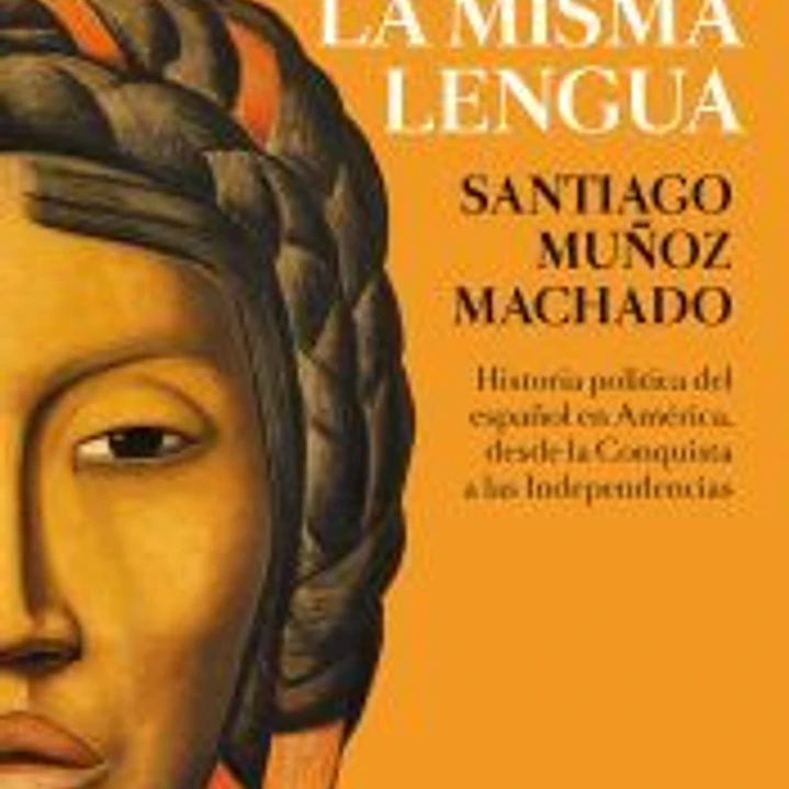 Hablamos la misma lengua: Historia política del español en América, desde la Conquista a las Independencias 1
