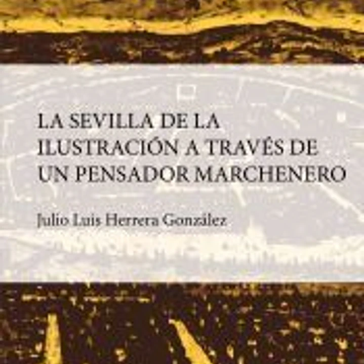 SEVILLA DE LA ILUSTRACIÓN A TRAVÉS DE UN PENSADOR MARCHENERO, LA 1