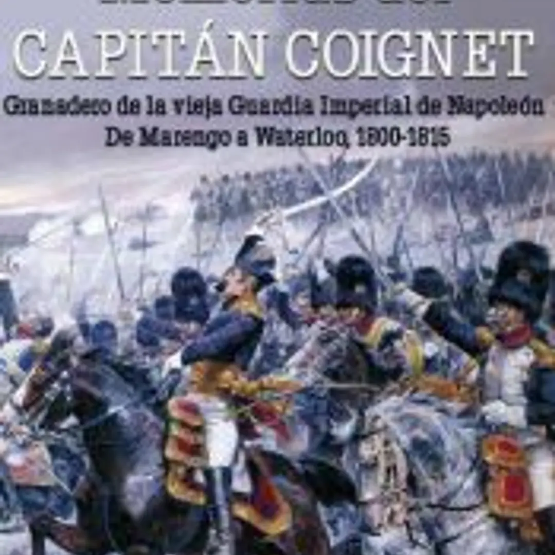 Memorias del Capitán Coignet: Granadero de la vieja Guardia Imperial de Napoleón. De Marengo a Waterloo, 1800-1815 1