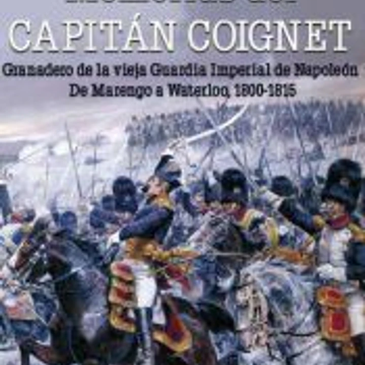Memorias del Capitán Coignet: Granadero de la vieja Guardia Imperial de Napoleón. De Marengo a Waterloo, 1800-1815 1