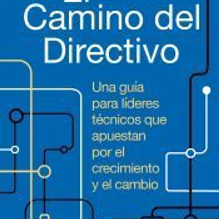 El camino del directivo. Una guía para líderes técnicos que apuestan por el crecimiento y el cambio. 1