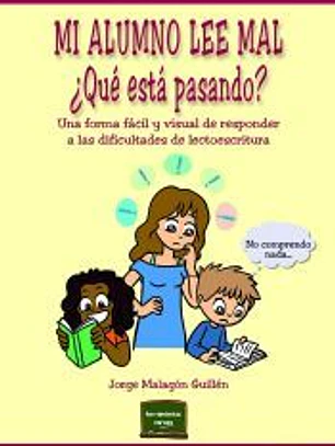 Mi alumno lee mal. ¿Qué está pasando?: Una forma fácil y visual de responder a las dificultades de lectoescritura Jorge Malagón Guillén