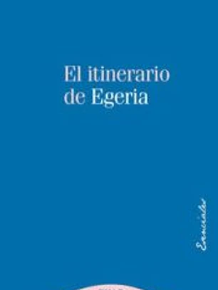 El itinerario de Egeria: los lugares Santos vistos y comentados por una dama cristiana del siglo IV