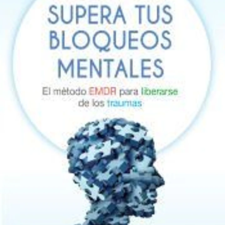Supera tus bloqueos mentales . El método EMDR para liberarse de los traumas 1