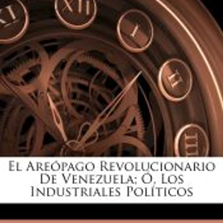 El Areópago Revolucionario De Venezuela; Ó, Los Industriales Políticos 1