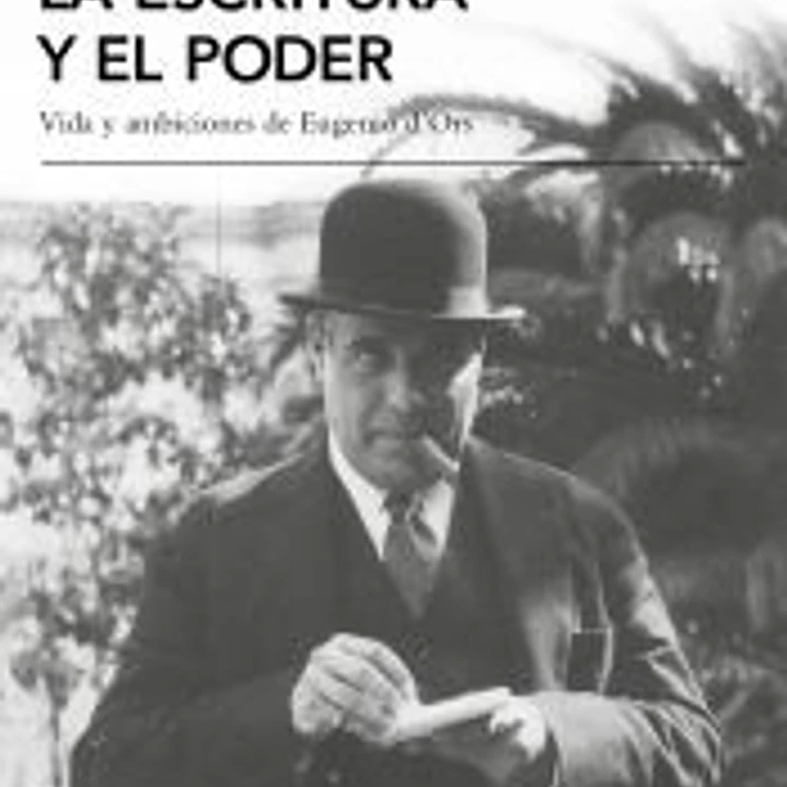 La escritura y el poder: Vida y ambiciones de Eugenio D'Ors 1