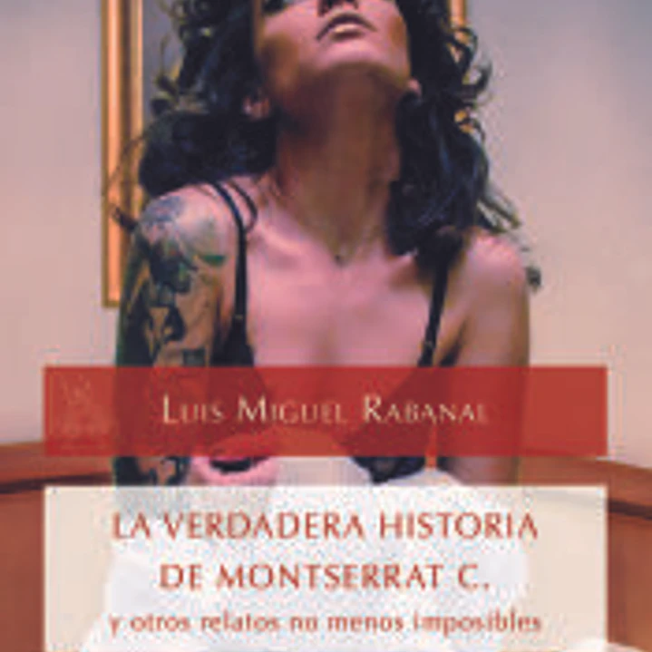 LA VERDADERA HISTORIA DE MONTSERRAT C. y otros relatos no menos imposibles. 1