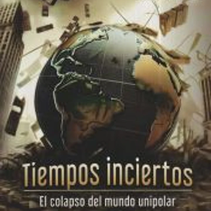 TIEMPOS INCIERTOS. EL COLAPSO DEL MUNDO UNIPOLAR 1