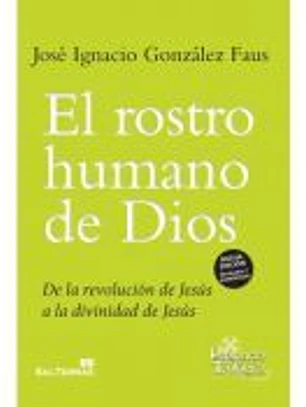 El rostro humano de Dios: de la revolución de Jesús a la divinidad de Jesús