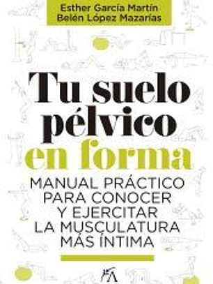 TU SUELO PÉLVICO EN FORMA . MANUAL PRÁCTICO PARA CONOCER Y EJERCITAR LA MUSCULATURA MÁS ÍNTIMA