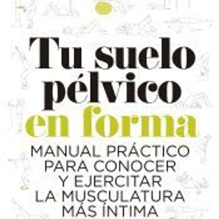 TU SUELO PÉLVICO EN FORMA . MANUAL PRÁCTICO PARA CONOCER Y EJERCITAR LA MUSCULATURA MÁS ÍNTIMA 1