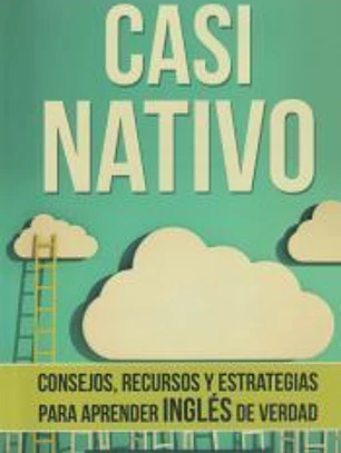 Casi Nativo: Consejos, Recursos y Estrategias Para Aprender Ingles de Verdad