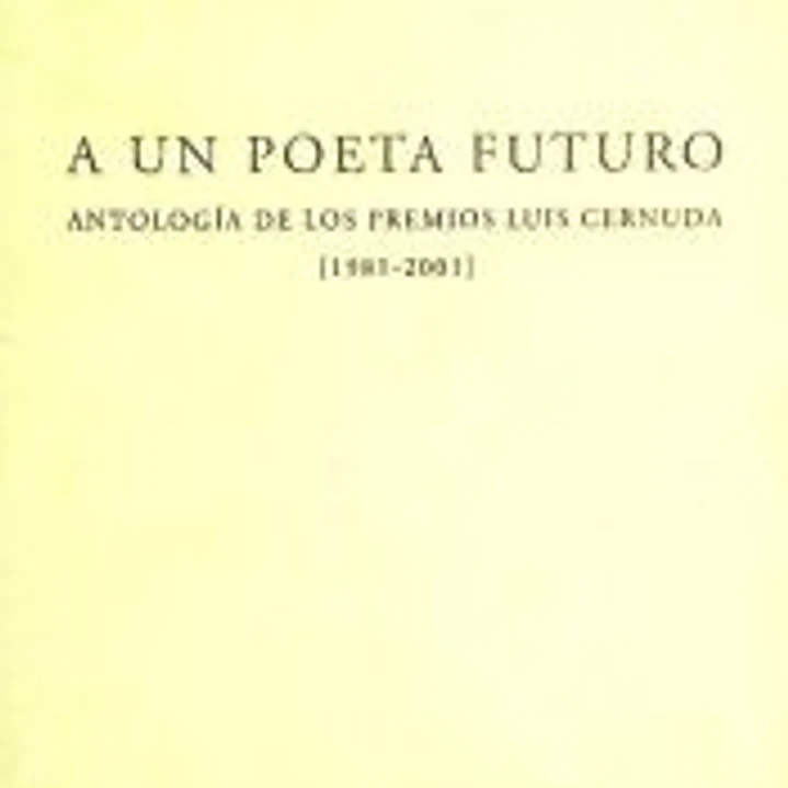 A un poeta futuro: antología de los premios Luis Cernuda (1981-2001) 1
