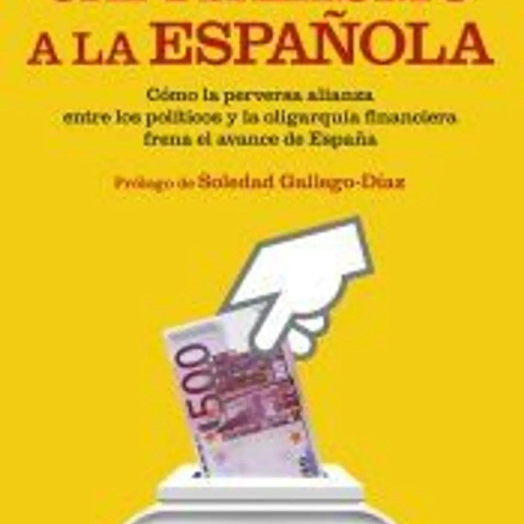 Capitalismo a la española: Cómo la perversa alianza entre los políticos y la oligarquía financiera frena el avance de España 1