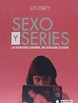 SEXO Y SERIES. LAS SEXUALIDADES FEMENINAS, UNA REVOLUCIÓN TELEVISIVA
