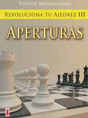 REVOLUCIONA TU AJEDREZ III. APERTURAS. Aprende un nuevo sistema para ser mejor jugador