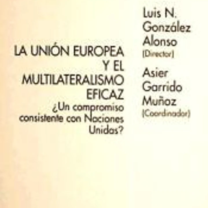 La Unión Europea y el multilateralismo eficaz : ¿un compromiso consistente con naciones unidas? 1