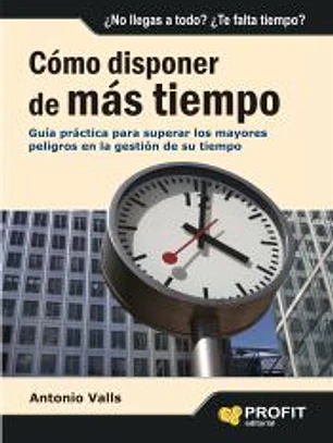 Cómo disponer de más tiempo: guía práctica para superar los mayores peligros en la gestión de su tiempo