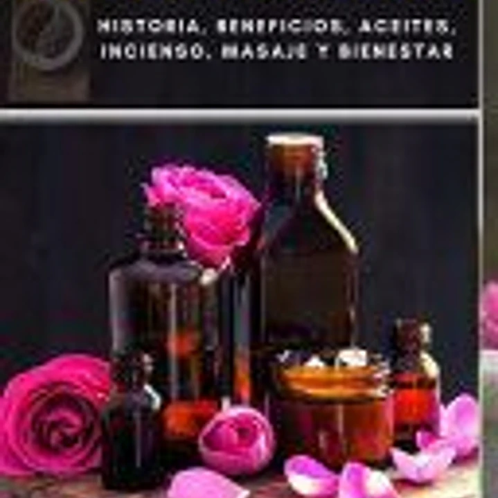 El Poder de Aromaterapia: Historia, Beneficios, Aceites Esenciales, Incienso, Masaje y Bienestar 1