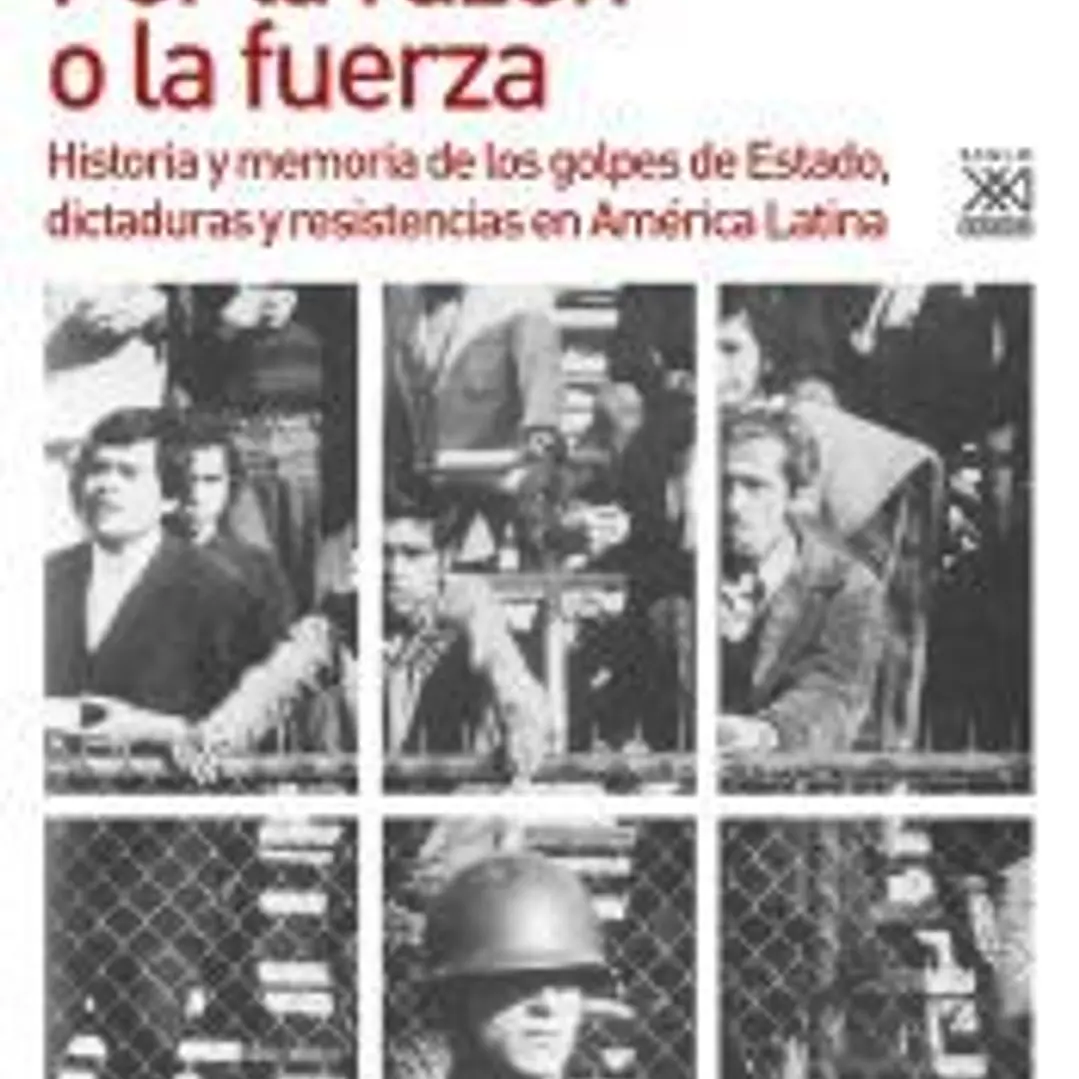 Por la razón o la fuerza: Historia de los golpes de Estado, dictaduras y resistencia en América Latina 1