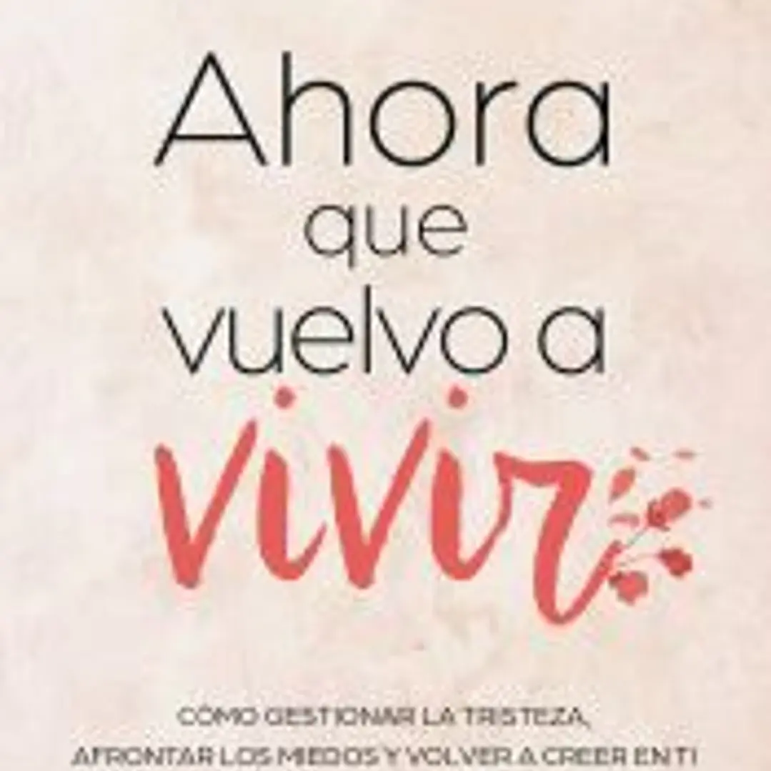 Ahora que vuelvo a vivir: Cómo gestionar la tristeza, afrontar los miedos y volver a creer en ti 1
