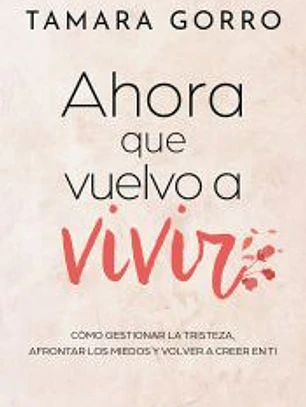 Ahora que vuelvo a vivir: Cómo gestionar la tristeza, afrontar los miedos y volver a creer en ti