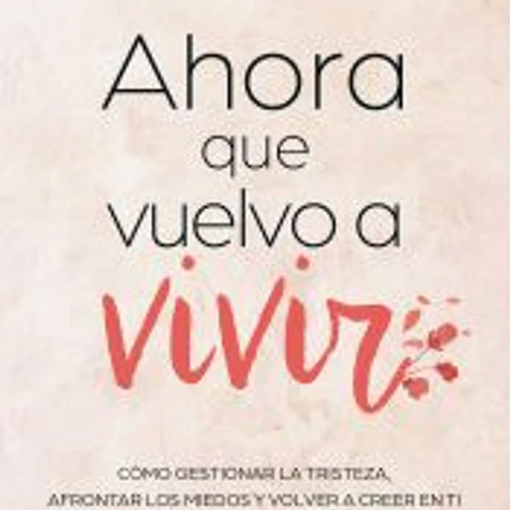 Ahora que vuelvo a vivir: Cómo gestionar la tristeza, afrontar los miedos y volver a creer en ti 1