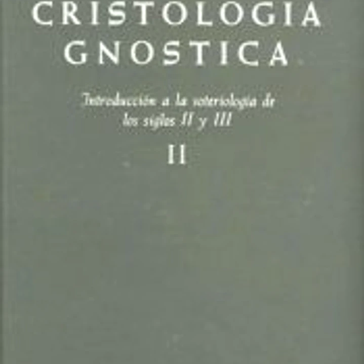 Cristología gnóstica. Introducción a la soteriología de los siglos II y III. Vol. II 1