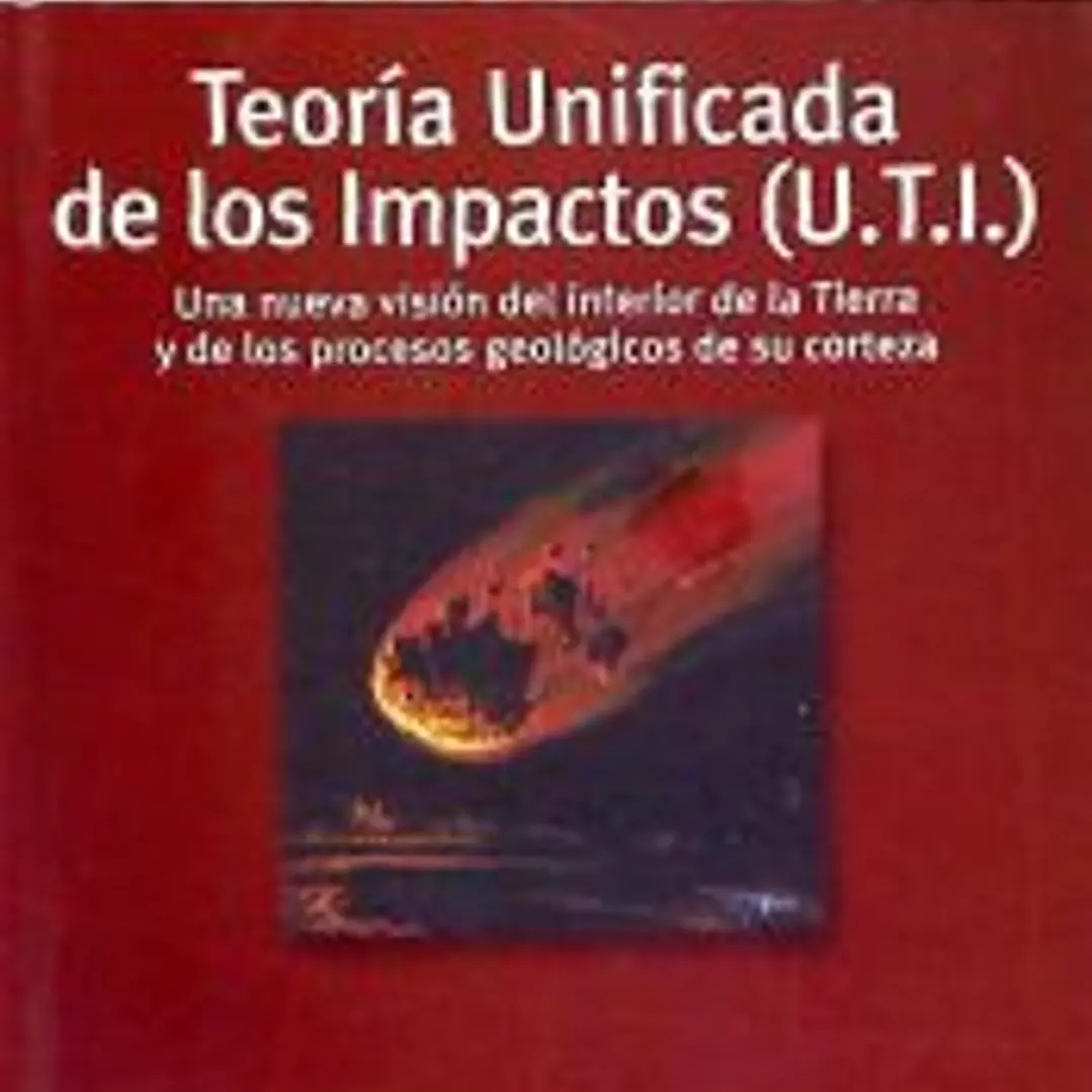 Teoría Unificada de los Impactos (U.T.I.) : una nueva visión del interior de la Tierra y de los procesos geológicos de su corteza 1