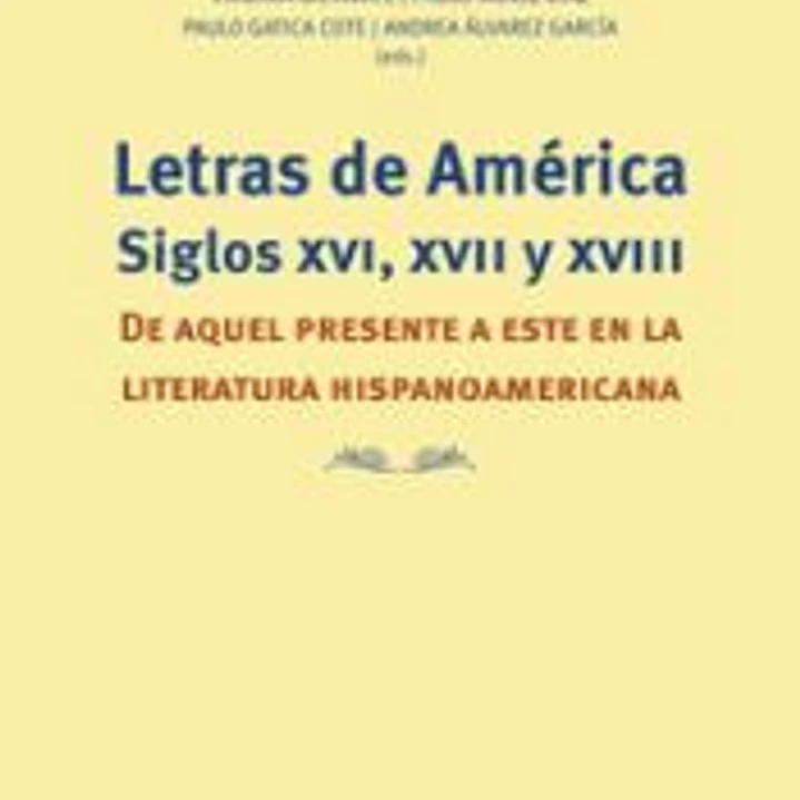 Letras de América. Siglos XVI, XVII y XVIII: De aquel presente a este en la literatura hispanoamericana 1