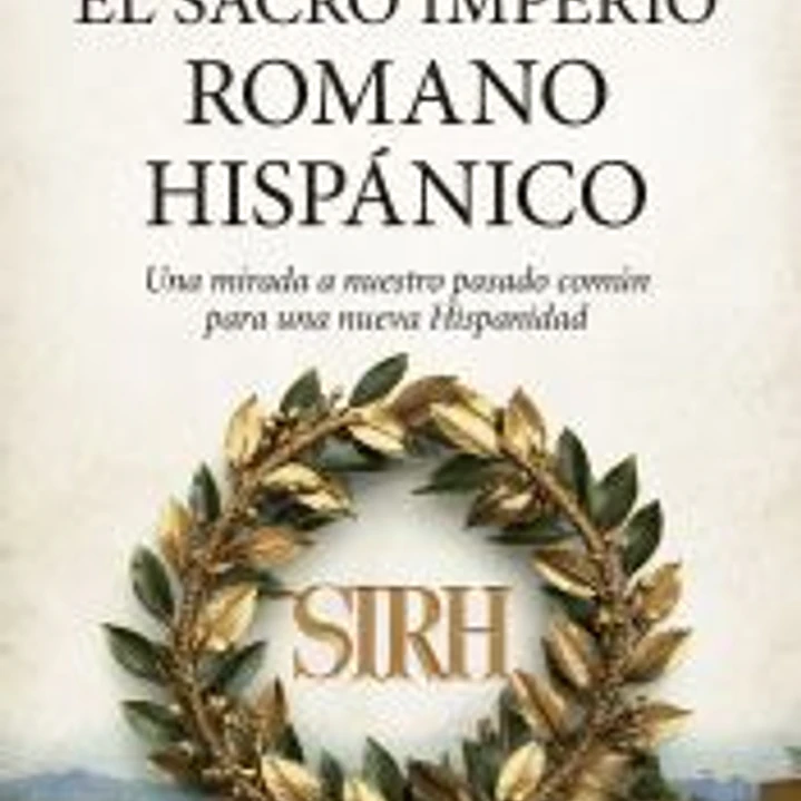 El Sacro Imperio Romano Hispánico: Una mirada a nuestro pasado común para una nueva Hispanidad 1