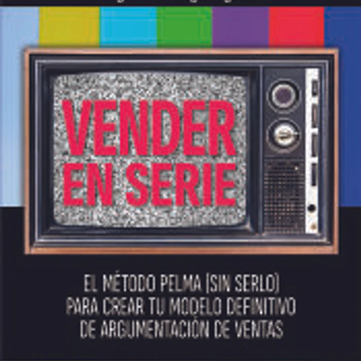 VENDER EN SERIE: EL MÉTODO PELMA (SIN SERLO) PARA CREAR TU MODELO DEFINITIVO DE ARGUMENTACIÓN DE VENTAS 1