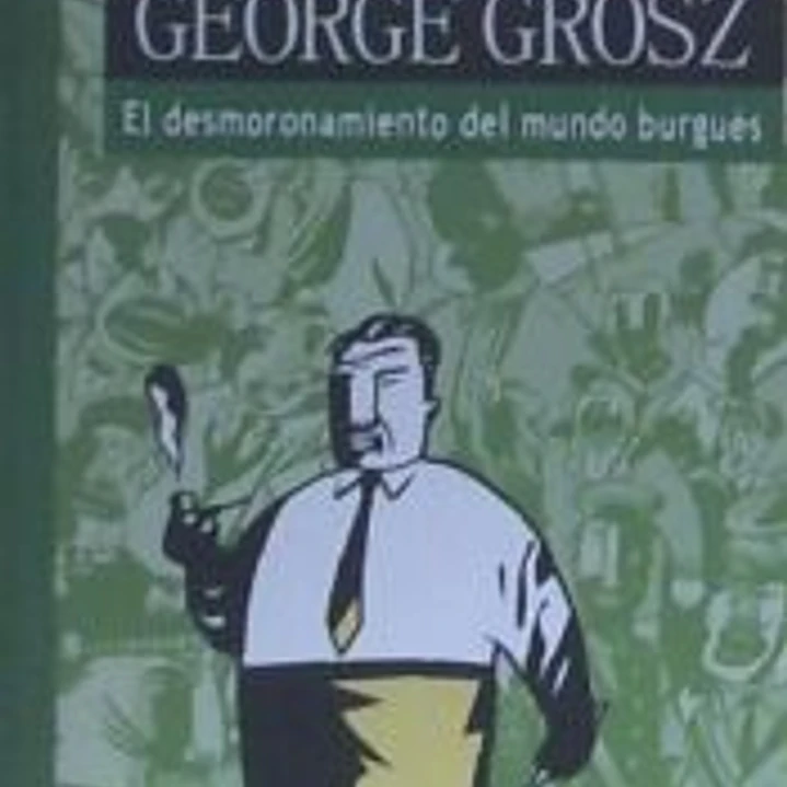 George Grosz. El desmoronamiento del mundo burguéŽs 1