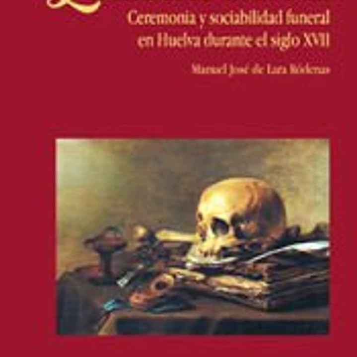 La muerte barroca : ceremonia y sociabilidad funeral en Huelva durante el s. XVII 1