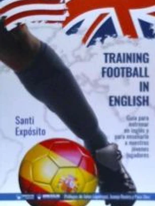 TRAINING FOOTBALL IN ENGLISH: GUÍA PARA ENTRENAR EN INGLÉS Y PARA ENSEÑARLO A NUESTROS JÓVENES JUGADORES