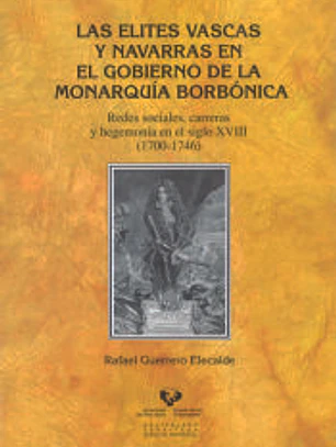 Las elites vascas y navarras en el gobierno de la monarquía borbónica. Redes sociales, carreras y hegemonía en el siglo XVIII (1700-1746)