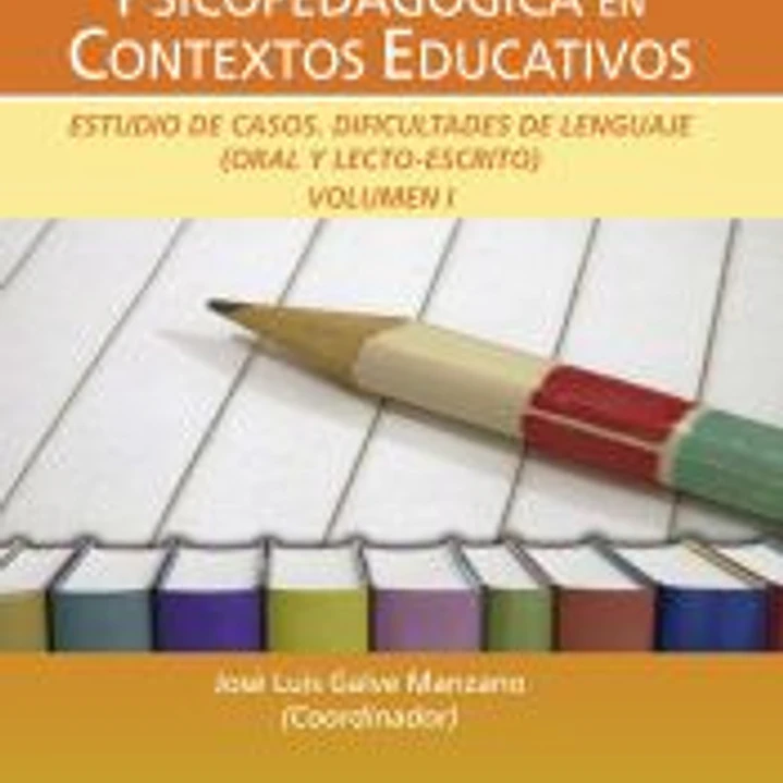 Evaluación e intervención psicopedagógica en contextos educativos. Estudio de casos: dificultades de lenguaje (oral y lecto-escrito). Vol. I 1