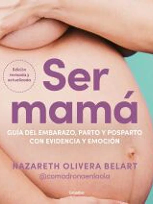 Ser mamá. Guía de embarazo, parto y posparto con evidencia y emoción