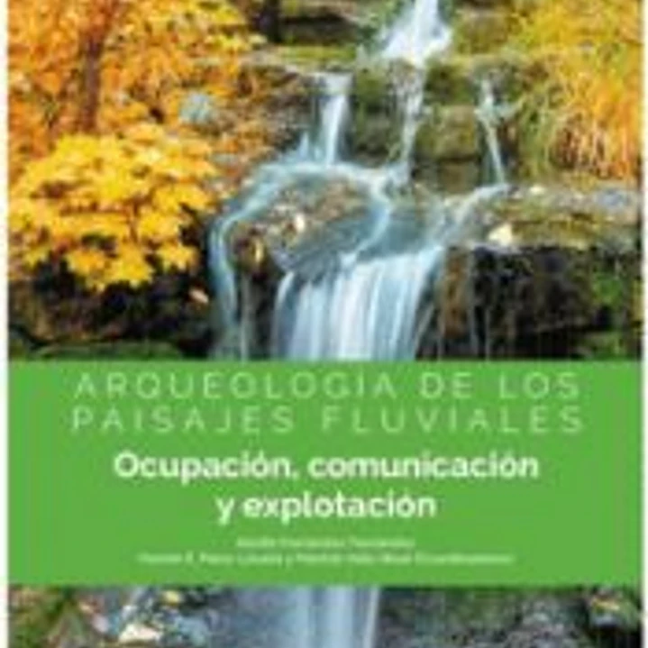 ARQUEOLOGÍA DE LOS PAISAJES FLUVIALES: OCUPACIÓN, COMUNICACIÓN Y EXPLOTACIÓN 1