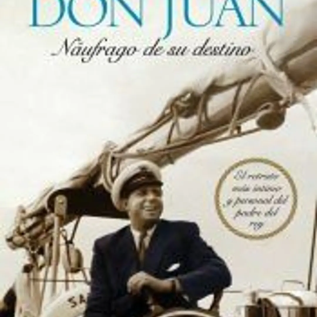 Don Juan : náufrago de su destino : el retrato más íntimo y personal del padre del rey 1