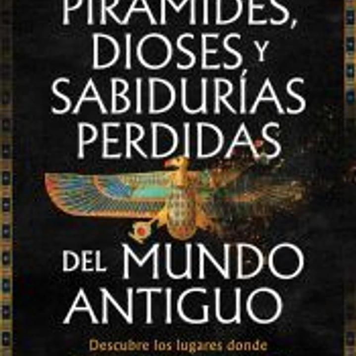 Pirámides, dioses y sabidurías perdidas del mundo antiguo 1